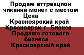 Продам аттракцион-чиканка монет с местом › Цена ­ 80 000 - Красноярский край, Красноярск г. Бизнес » Продажа готового бизнеса   . Красноярский край